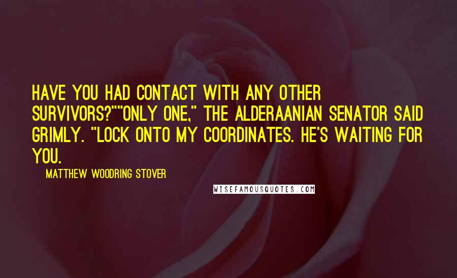 Matthew Woodring Stover Quotes: Have you had contact with any other survivors?""Only one," the Alderaanian senator said grimly. "Lock onto my coordinates. He's waiting for you.