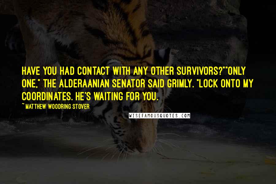 Matthew Woodring Stover Quotes: Have you had contact with any other survivors?""Only one," the Alderaanian senator said grimly. "Lock onto my coordinates. He's waiting for you.