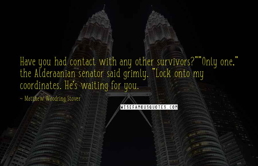Matthew Woodring Stover Quotes: Have you had contact with any other survivors?""Only one," the Alderaanian senator said grimly. "Lock onto my coordinates. He's waiting for you.