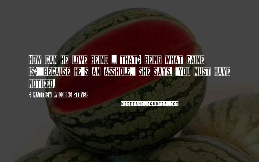 Matthew Woodring Stover Quotes: How can he love being ... that? Being what Caine is?""Because he's an asshole," she says. "You must have noticed.