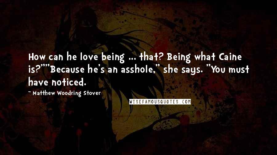 Matthew Woodring Stover Quotes: How can he love being ... that? Being what Caine is?""Because he's an asshole," she says. "You must have noticed.