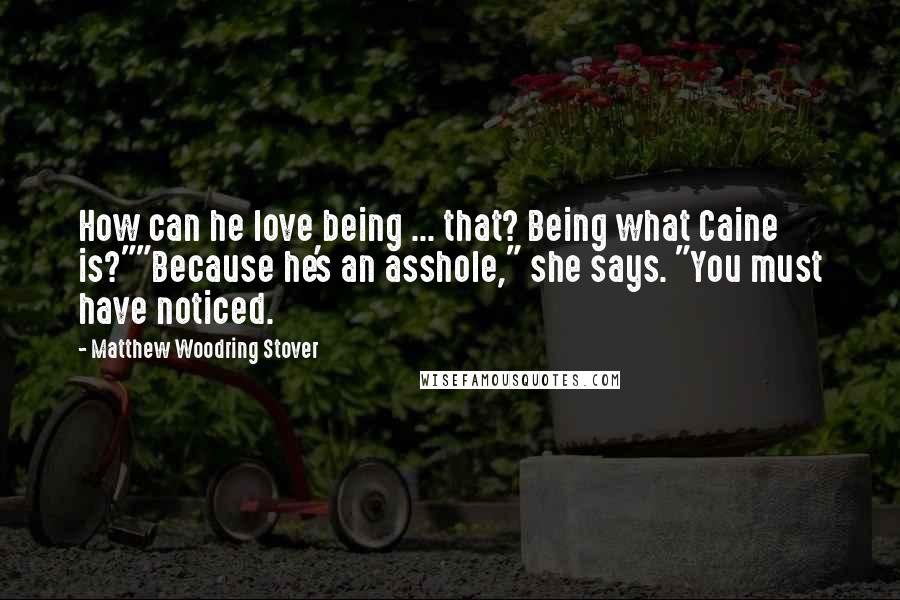 Matthew Woodring Stover Quotes: How can he love being ... that? Being what Caine is?""Because he's an asshole," she says. "You must have noticed.