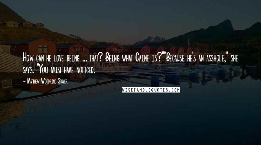 Matthew Woodring Stover Quotes: How can he love being ... that? Being what Caine is?""Because he's an asshole," she says. "You must have noticed.