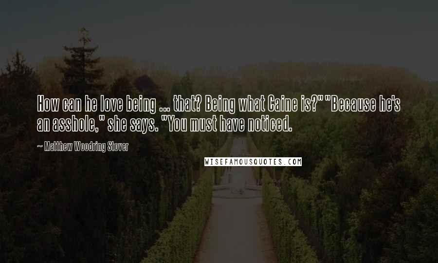 Matthew Woodring Stover Quotes: How can he love being ... that? Being what Caine is?""Because he's an asshole," she says. "You must have noticed.