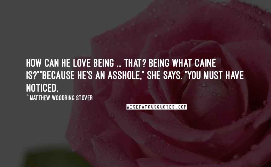Matthew Woodring Stover Quotes: How can he love being ... that? Being what Caine is?""Because he's an asshole," she says. "You must have noticed.