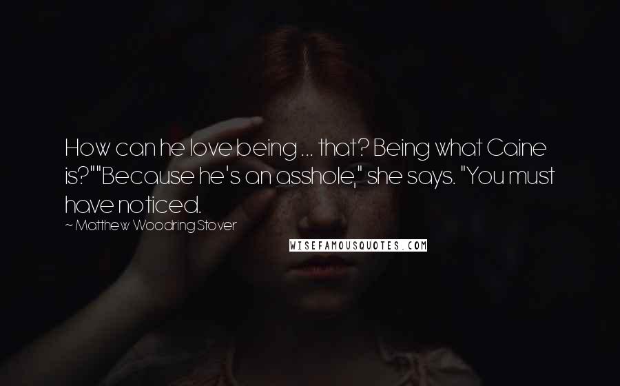 Matthew Woodring Stover Quotes: How can he love being ... that? Being what Caine is?""Because he's an asshole," she says. "You must have noticed.