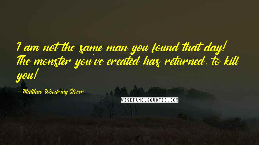 Matthew Woodring Stover Quotes: I am not the same man you found that day! The monster you've created has returned, to kill you!