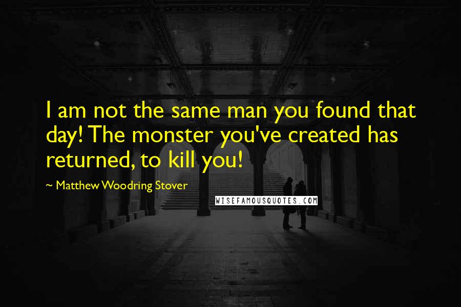 Matthew Woodring Stover Quotes: I am not the same man you found that day! The monster you've created has returned, to kill you!