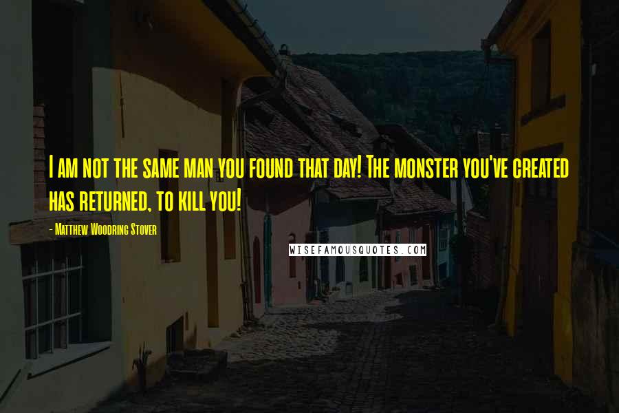 Matthew Woodring Stover Quotes: I am not the same man you found that day! The monster you've created has returned, to kill you!