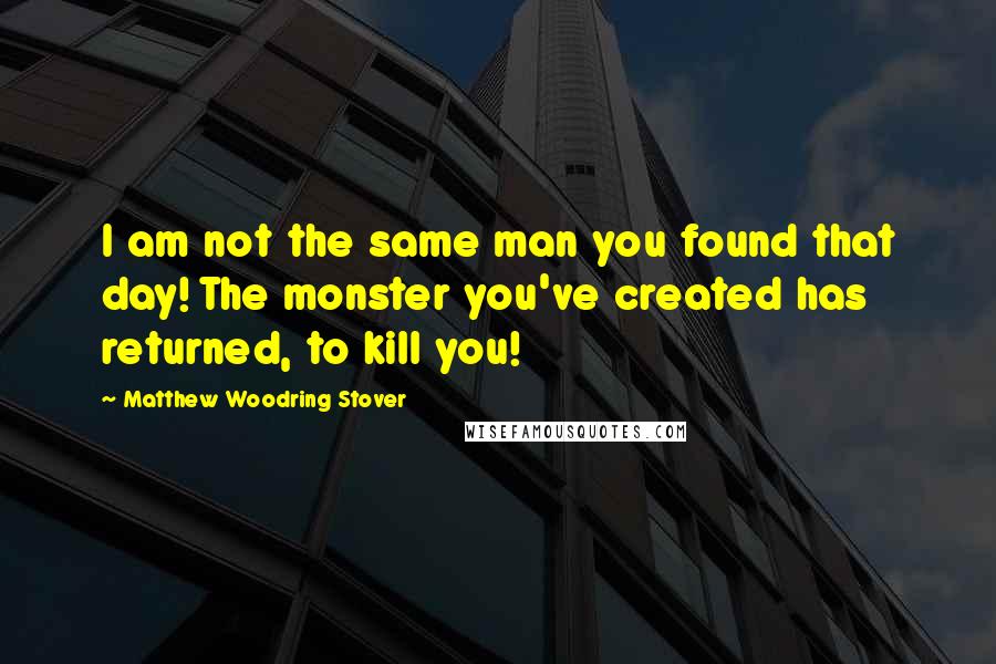 Matthew Woodring Stover Quotes: I am not the same man you found that day! The monster you've created has returned, to kill you!