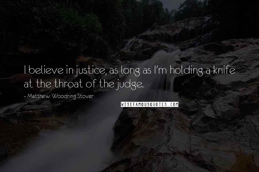 Matthew Woodring Stover Quotes: I believe in justice, as long as I'm holding a knife at the throat of the judge.