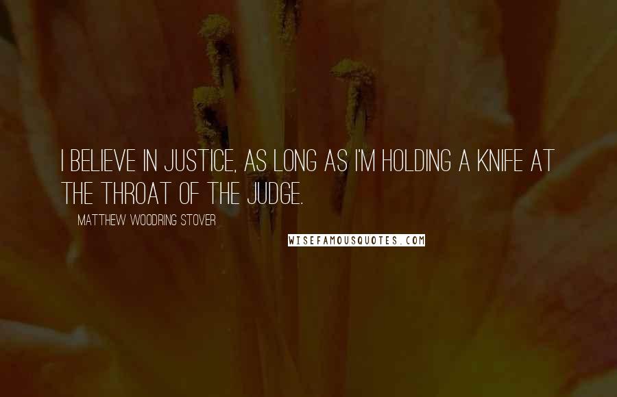 Matthew Woodring Stover Quotes: I believe in justice, as long as I'm holding a knife at the throat of the judge.