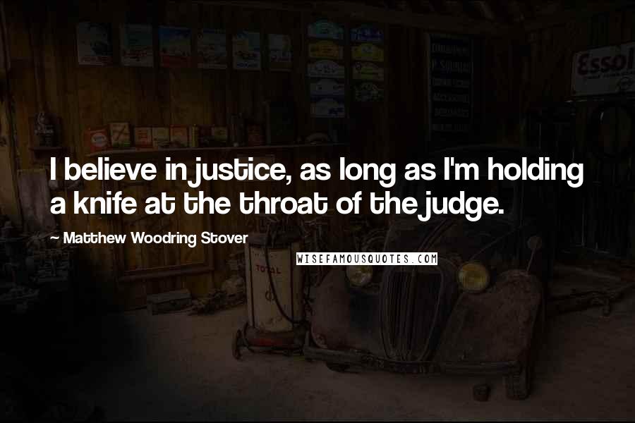 Matthew Woodring Stover Quotes: I believe in justice, as long as I'm holding a knife at the throat of the judge.