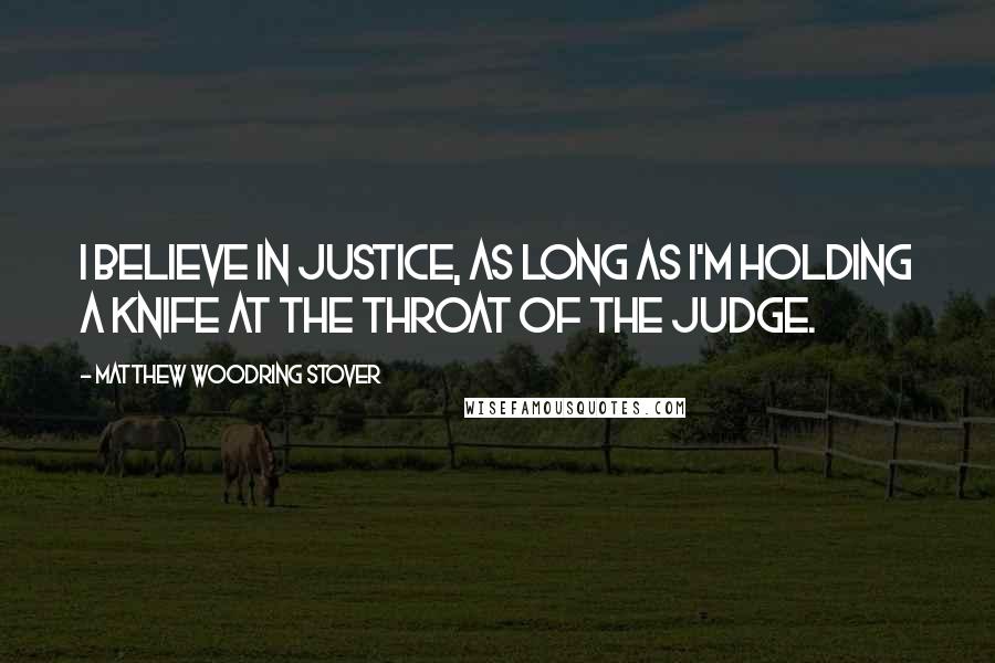 Matthew Woodring Stover Quotes: I believe in justice, as long as I'm holding a knife at the throat of the judge.