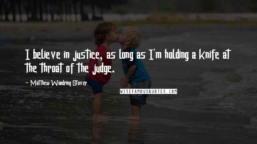 Matthew Woodring Stover Quotes: I believe in justice, as long as I'm holding a knife at the throat of the judge.