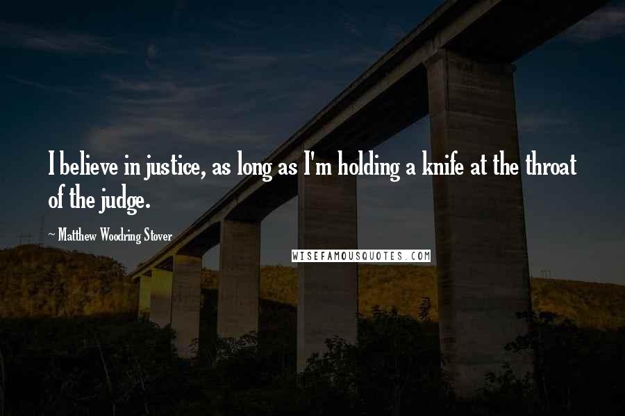 Matthew Woodring Stover Quotes: I believe in justice, as long as I'm holding a knife at the throat of the judge.