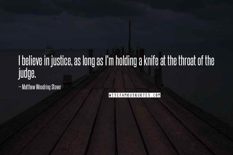 Matthew Woodring Stover Quotes: I believe in justice, as long as I'm holding a knife at the throat of the judge.