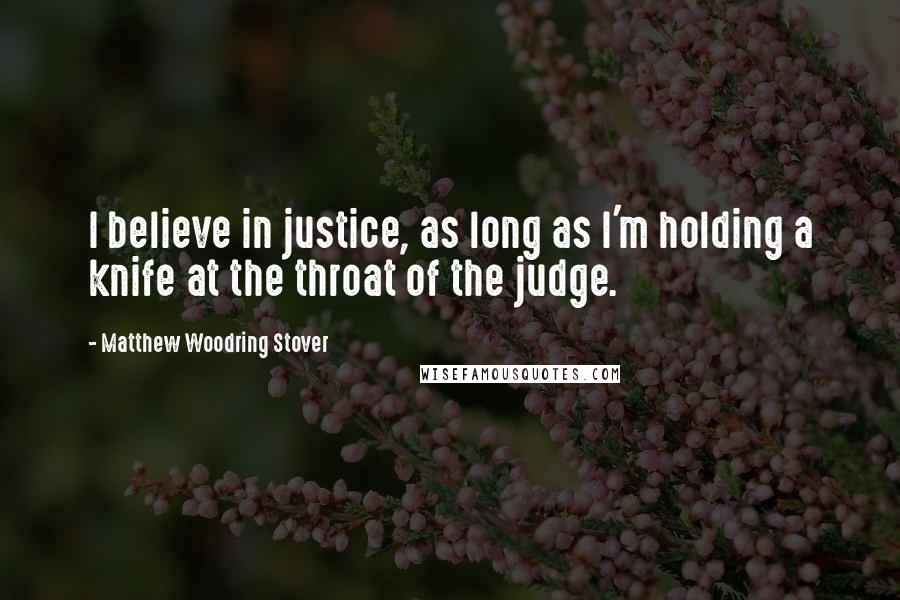 Matthew Woodring Stover Quotes: I believe in justice, as long as I'm holding a knife at the throat of the judge.