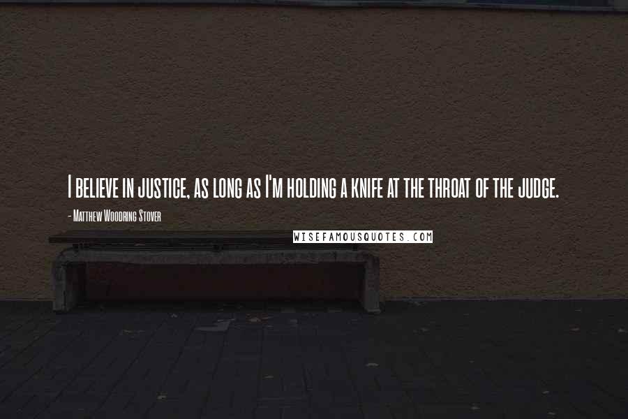 Matthew Woodring Stover Quotes: I believe in justice, as long as I'm holding a knife at the throat of the judge.