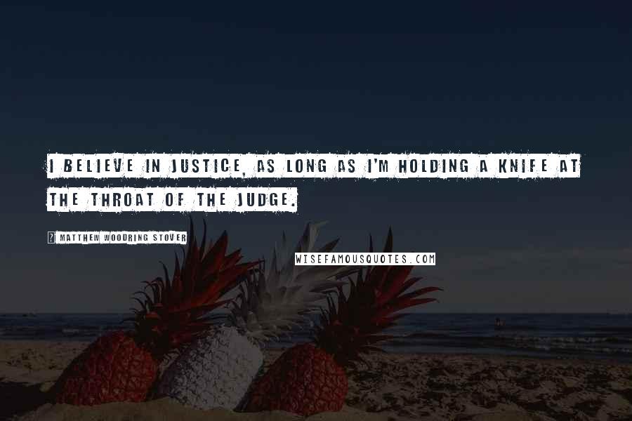 Matthew Woodring Stover Quotes: I believe in justice, as long as I'm holding a knife at the throat of the judge.