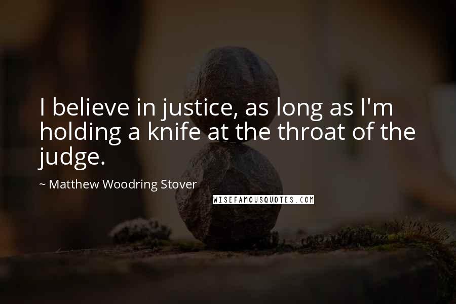 Matthew Woodring Stover Quotes: I believe in justice, as long as I'm holding a knife at the throat of the judge.