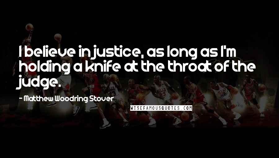 Matthew Woodring Stover Quotes: I believe in justice, as long as I'm holding a knife at the throat of the judge.