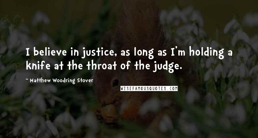 Matthew Woodring Stover Quotes: I believe in justice, as long as I'm holding a knife at the throat of the judge.