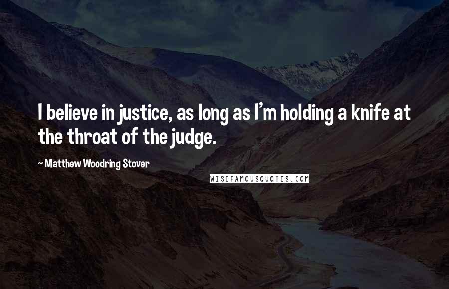 Matthew Woodring Stover Quotes: I believe in justice, as long as I'm holding a knife at the throat of the judge.