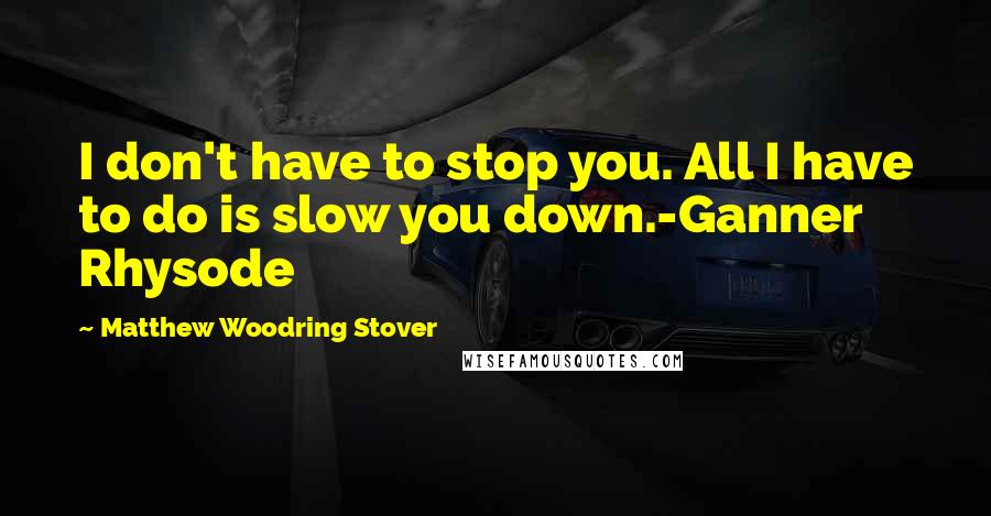 Matthew Woodring Stover Quotes: I don't have to stop you. All I have to do is slow you down.-Ganner Rhysode