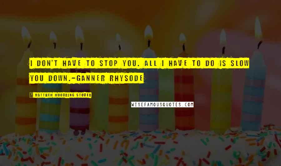 Matthew Woodring Stover Quotes: I don't have to stop you. All I have to do is slow you down.-Ganner Rhysode