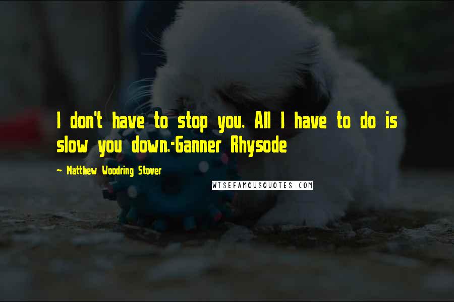 Matthew Woodring Stover Quotes: I don't have to stop you. All I have to do is slow you down.-Ganner Rhysode