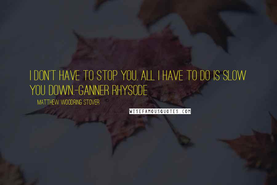 Matthew Woodring Stover Quotes: I don't have to stop you. All I have to do is slow you down.-Ganner Rhysode