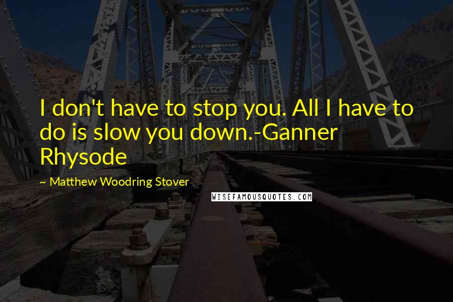 Matthew Woodring Stover Quotes: I don't have to stop you. All I have to do is slow you down.-Ganner Rhysode