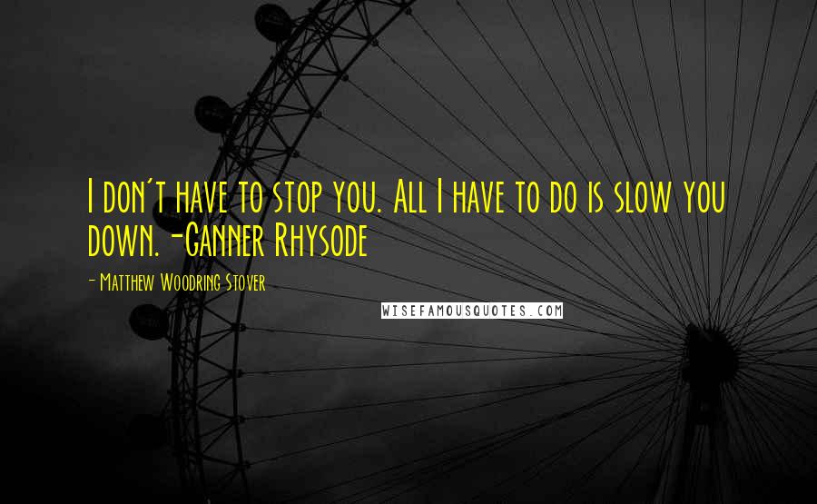 Matthew Woodring Stover Quotes: I don't have to stop you. All I have to do is slow you down.-Ganner Rhysode