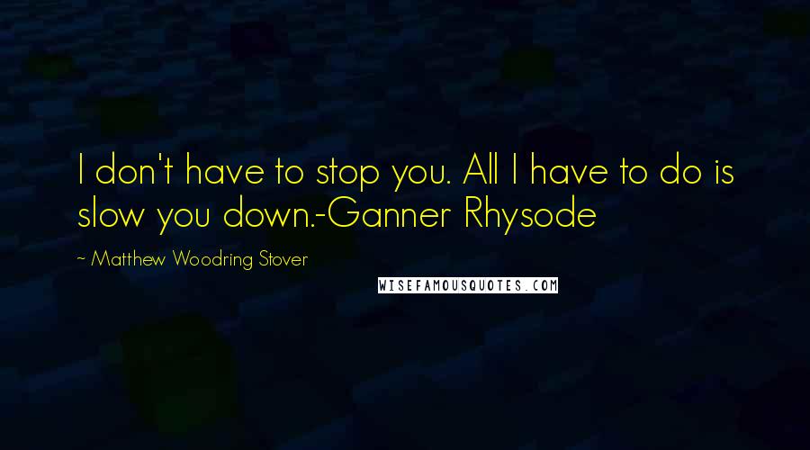 Matthew Woodring Stover Quotes: I don't have to stop you. All I have to do is slow you down.-Ganner Rhysode