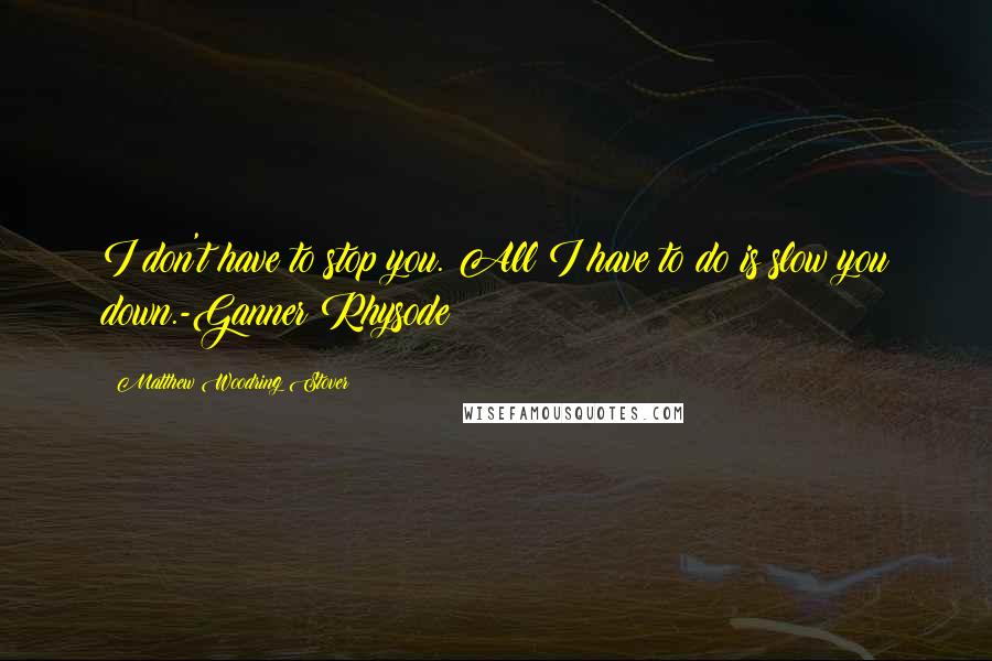 Matthew Woodring Stover Quotes: I don't have to stop you. All I have to do is slow you down.-Ganner Rhysode