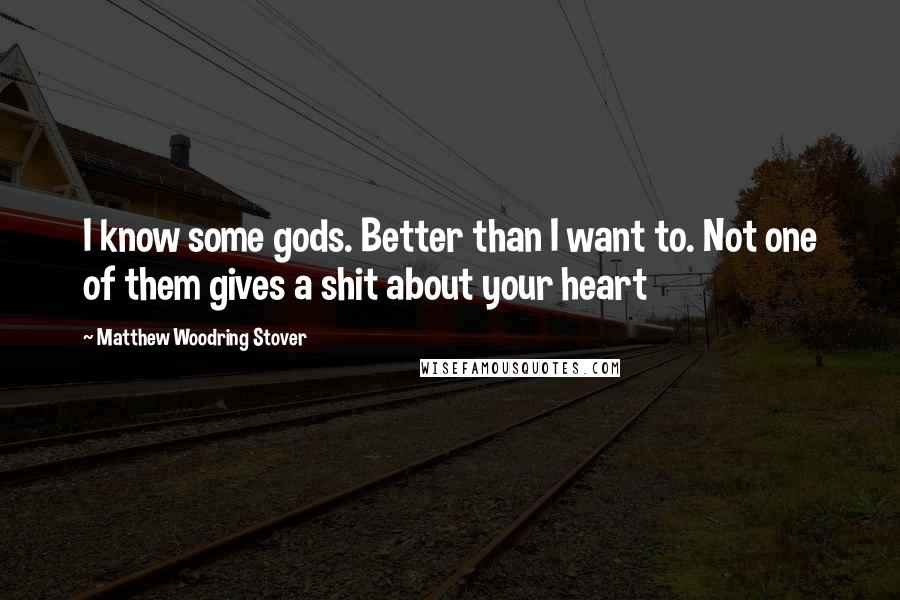Matthew Woodring Stover Quotes: I know some gods. Better than I want to. Not one of them gives a shit about your heart