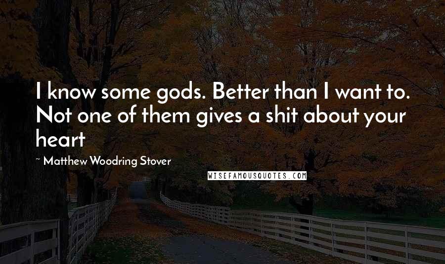 Matthew Woodring Stover Quotes: I know some gods. Better than I want to. Not one of them gives a shit about your heart