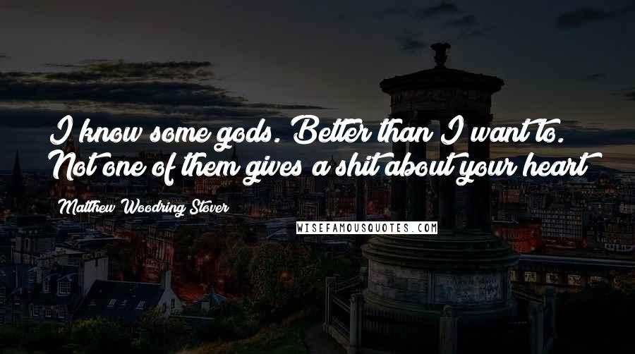 Matthew Woodring Stover Quotes: I know some gods. Better than I want to. Not one of them gives a shit about your heart