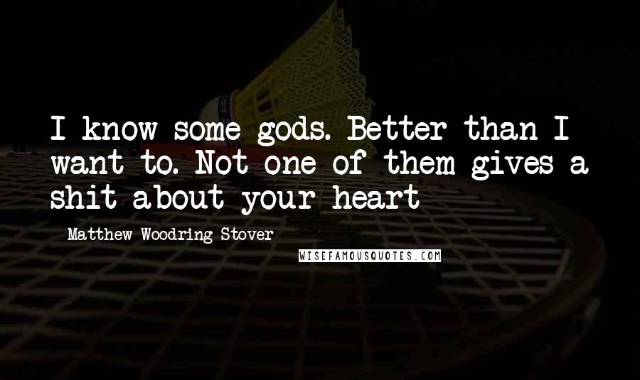 Matthew Woodring Stover Quotes: I know some gods. Better than I want to. Not one of them gives a shit about your heart