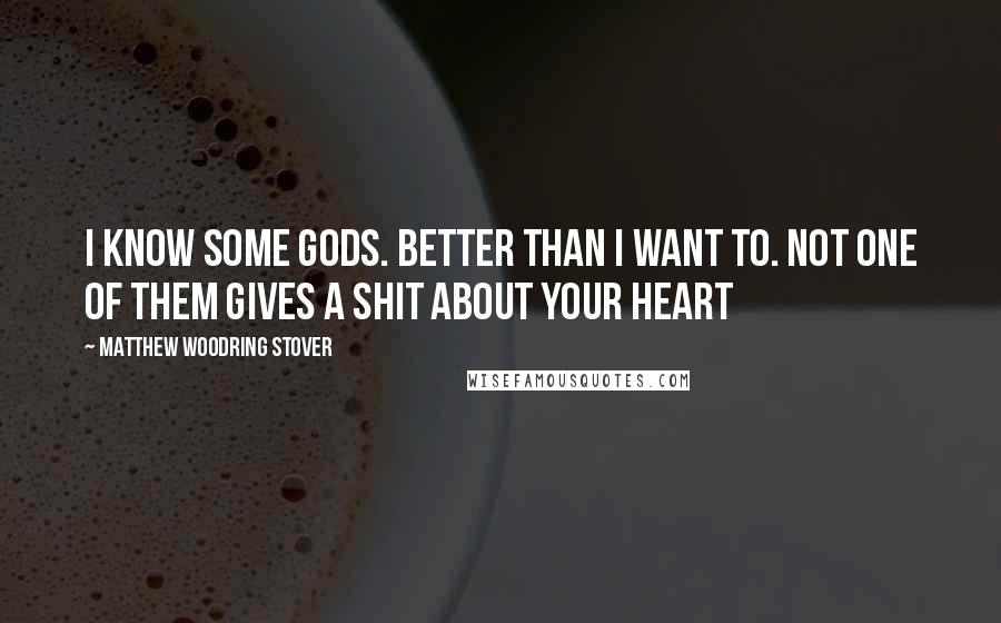 Matthew Woodring Stover Quotes: I know some gods. Better than I want to. Not one of them gives a shit about your heart