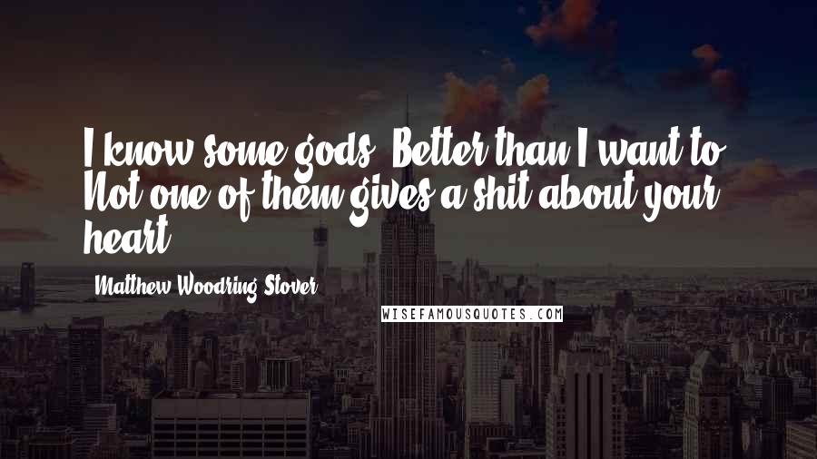 Matthew Woodring Stover Quotes: I know some gods. Better than I want to. Not one of them gives a shit about your heart