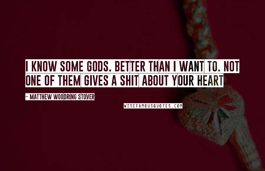 Matthew Woodring Stover Quotes: I know some gods. Better than I want to. Not one of them gives a shit about your heart