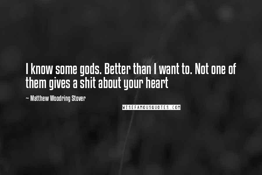 Matthew Woodring Stover Quotes: I know some gods. Better than I want to. Not one of them gives a shit about your heart