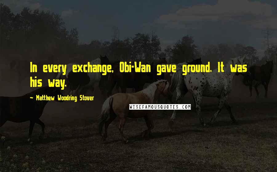 Matthew Woodring Stover Quotes: In every exchange, Obi-Wan gave ground. It was his way.