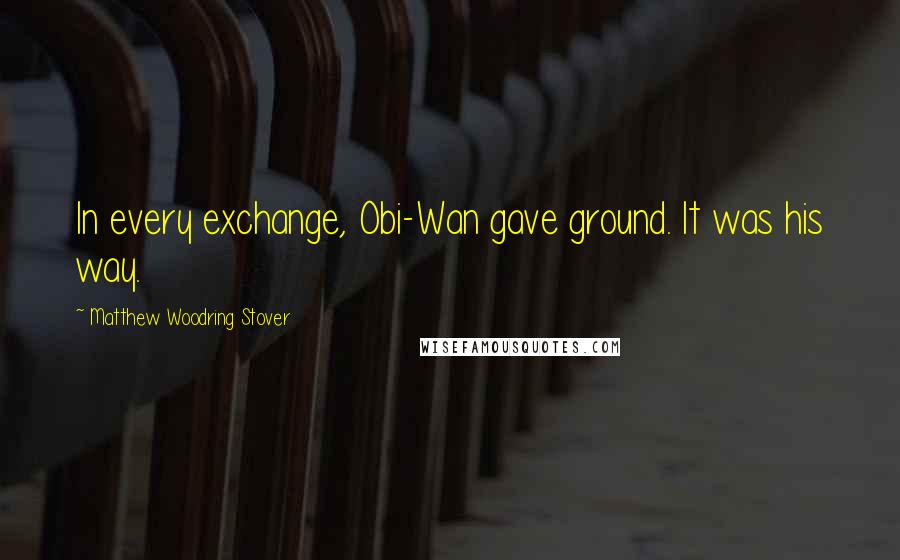 Matthew Woodring Stover Quotes: In every exchange, Obi-Wan gave ground. It was his way.