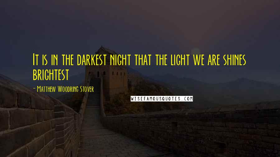 Matthew Woodring Stover Quotes: It is in the darkest night that the light we are shines brightest