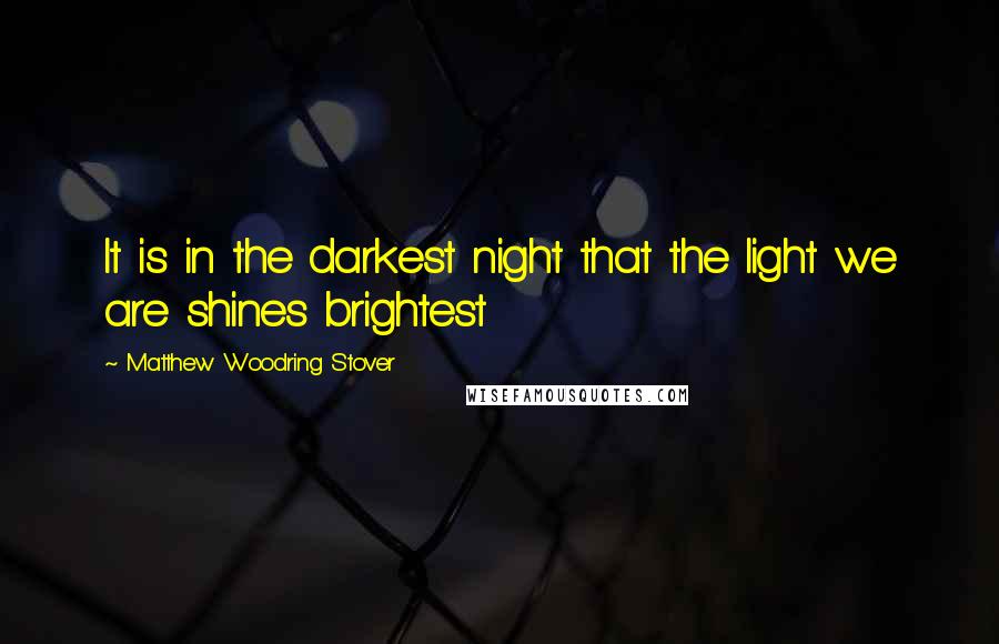 Matthew Woodring Stover Quotes: It is in the darkest night that the light we are shines brightest