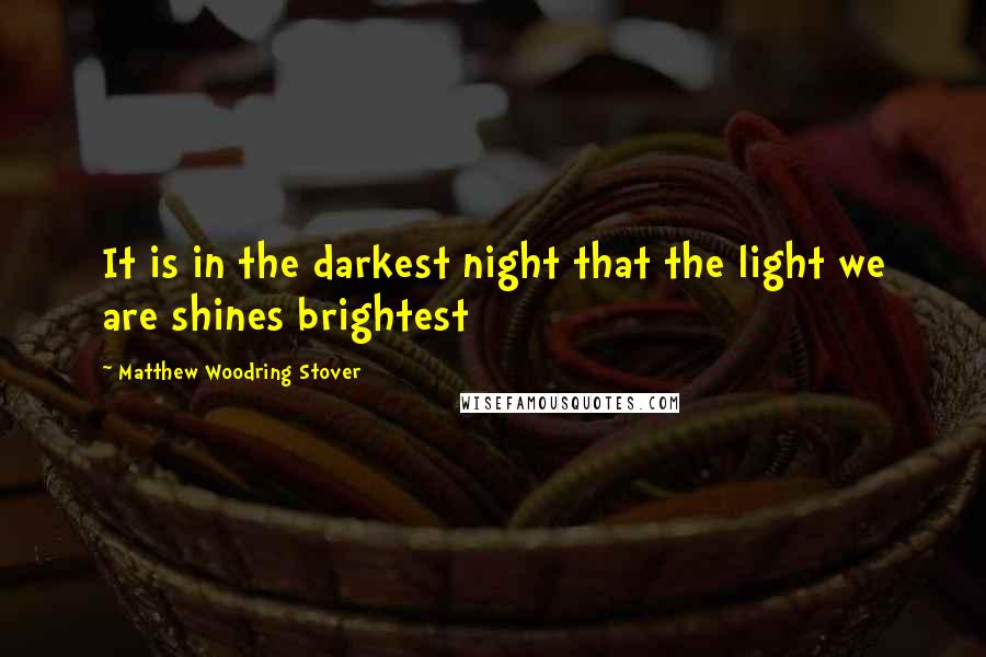 Matthew Woodring Stover Quotes: It is in the darkest night that the light we are shines brightest