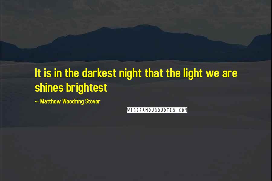 Matthew Woodring Stover Quotes: It is in the darkest night that the light we are shines brightest